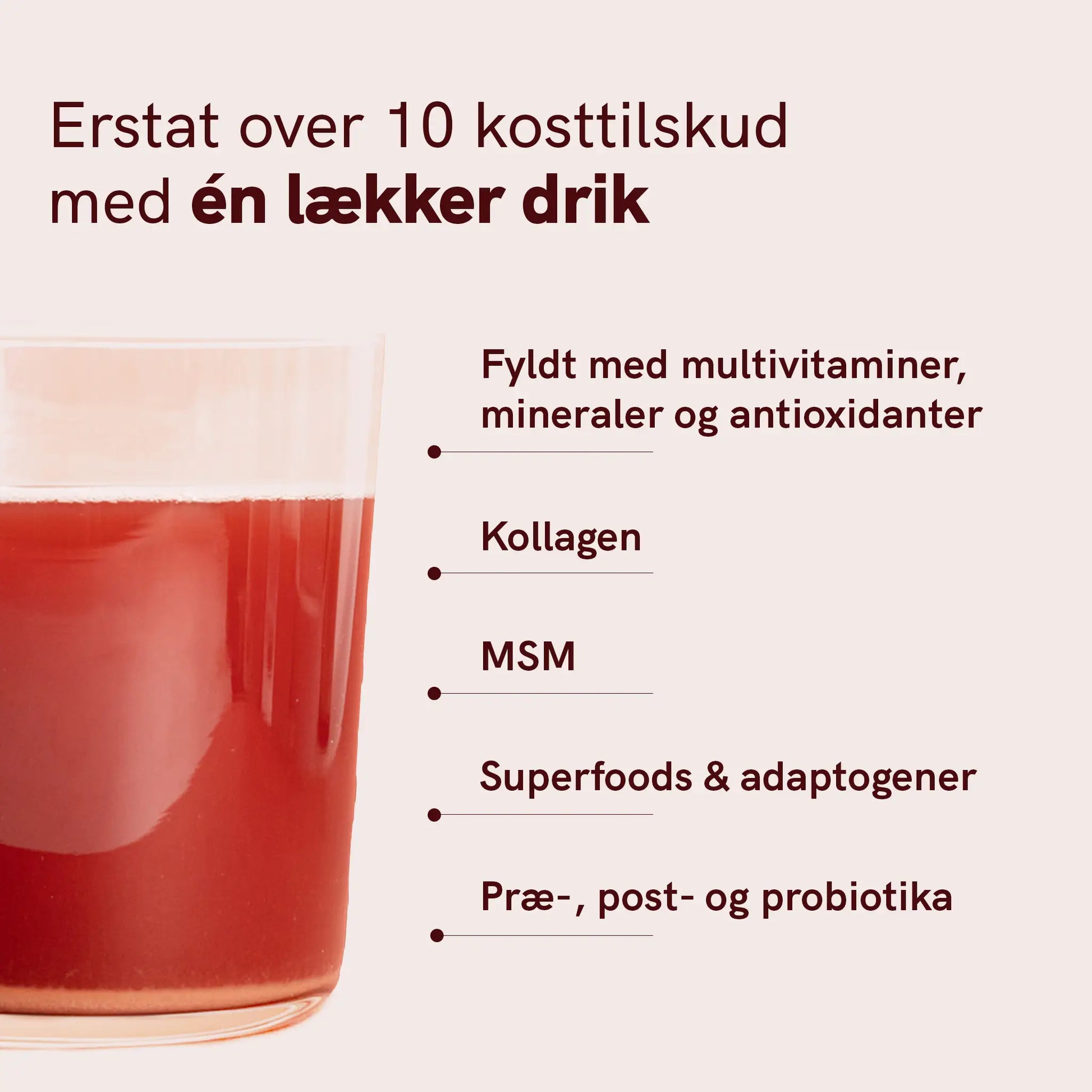 Glas med rød drik og tekst: erstat 10 kosttilskud med én lækker drink — multivitaminer, kollagen, MSM, superfoods og adaptogener samt præ-, post- og probiotika.